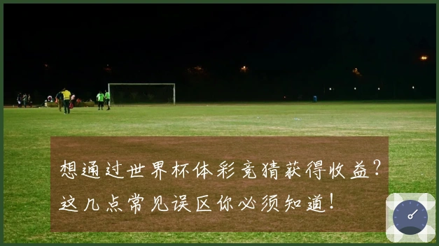 想通过世界杯体彩竞猜获得收益？这几点常见误区你必须知道！