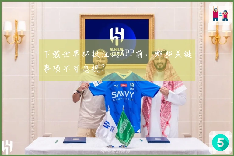 下载世界杯投注站APP前，哪些关键事项不可忽视？